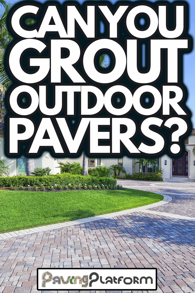 A paver driveway leads to a beautiful estate home in Florida, Can You Grout Outdoor Pavers?