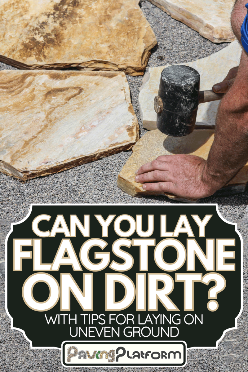 Working laying flagstone paver using rubber hammer, Can You Lay Flagstone On Dirt? [With Tips For Laying On Uneven Ground]