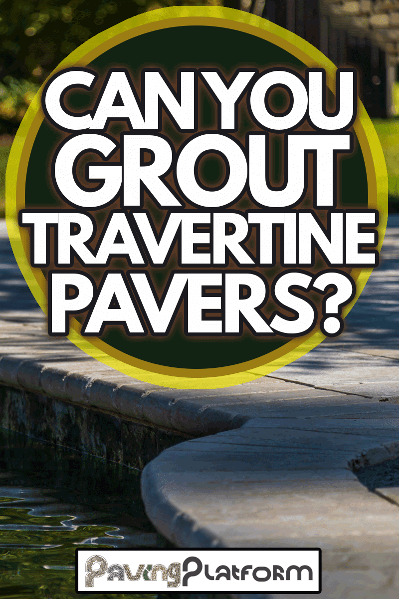 A pool and a travertine patio under construction in a backyard, Can You Grout Travertine Pavers?